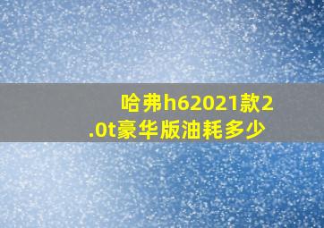 哈弗h62021款2.0t豪华版油耗多少