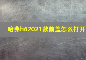 哈弗h62021款前盖怎么打开