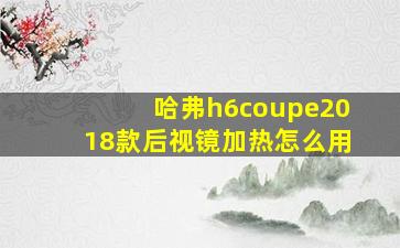 哈弗h6coupe2018款后视镜加热怎么用