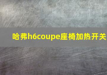 哈弗h6coupe座椅加热开关