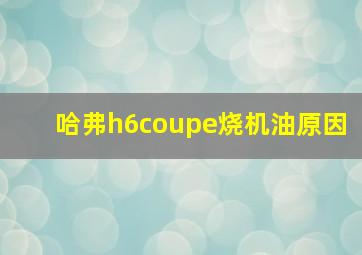 哈弗h6coupe烧机油原因