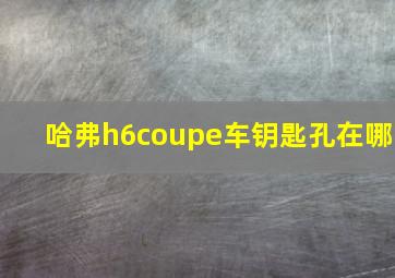 哈弗h6coupe车钥匙孔在哪