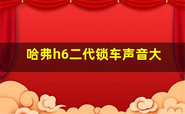 哈弗h6二代锁车声音大