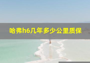 哈弗h6几年多少公里质保