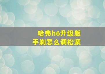 哈弗h6升级版手刹怎么调松紧