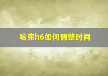 哈弗h6如何调整时间