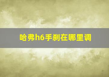 哈弗h6手刹在哪里调