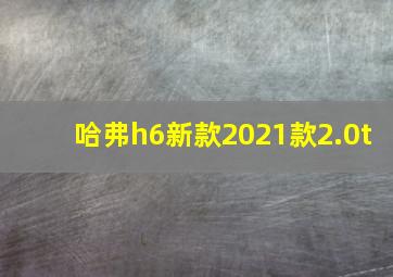 哈弗h6新款2021款2.0t