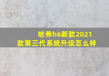 哈弗h6新款2021款第三代系统升级怎么样