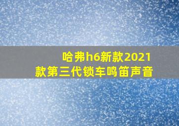 哈弗h6新款2021款第三代锁车鸣笛声音