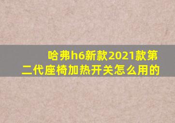 哈弗h6新款2021款第二代座椅加热开关怎么用的