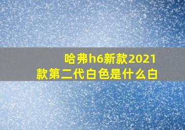 哈弗h6新款2021款第二代白色是什么白