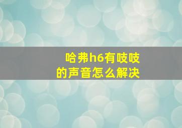 哈弗h6有吱吱的声音怎么解决