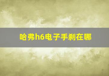 哈弗h6电子手刹在哪