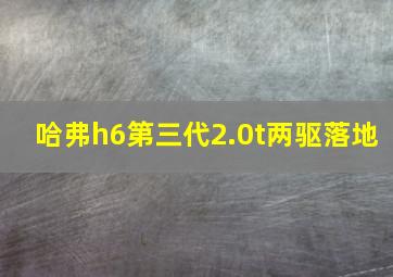 哈弗h6第三代2.0t两驱落地