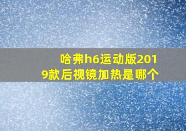 哈弗h6运动版2019款后视镜加热是哪个