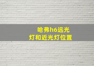 哈弗h6远光灯和近光灯位置