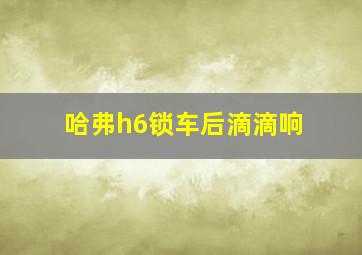 哈弗h6锁车后滴滴响