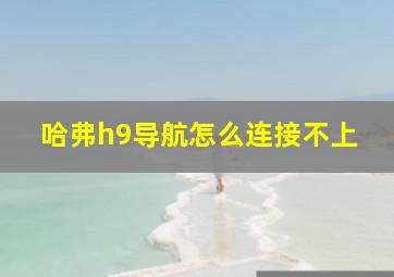 哈弗h9导航怎么连接不上