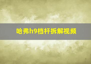 哈弗h9档杆拆解视频