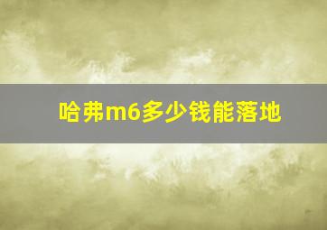 哈弗m6多少钱能落地