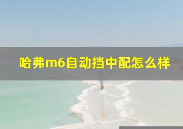 哈弗m6自动挡中配怎么样