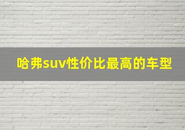 哈弗suv性价比最高的车型