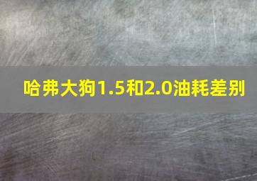 哈弗大狗1.5和2.0油耗差别