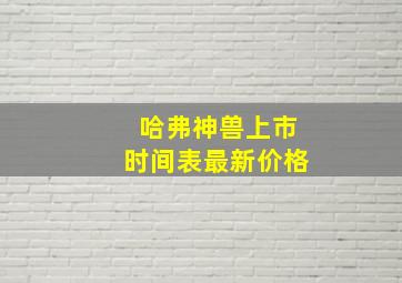 哈弗神兽上市时间表最新价格