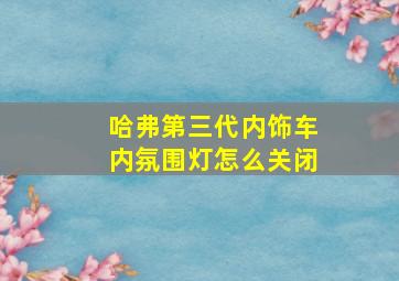 哈弗第三代内饰车内氛围灯怎么关闭