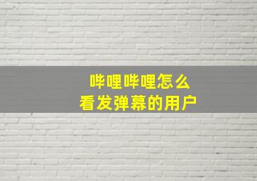 哔哩哔哩怎么看发弹幕的用户