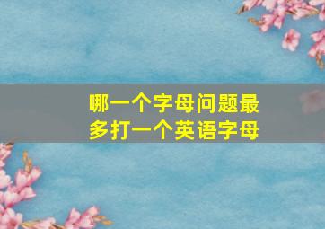 哪一个字母问题最多打一个英语字母