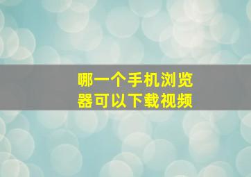 哪一个手机浏览器可以下载视频