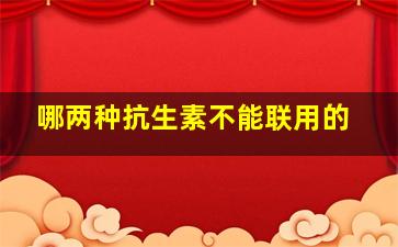 哪两种抗生素不能联用的