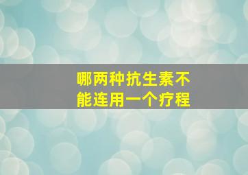 哪两种抗生素不能连用一个疗程