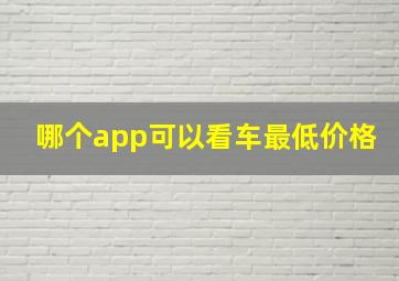 哪个app可以看车最低价格