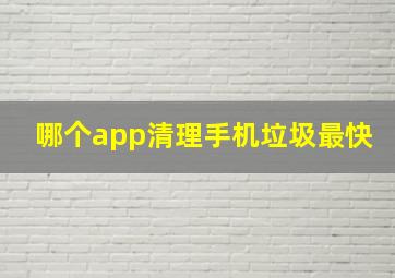 哪个app清理手机垃圾最快