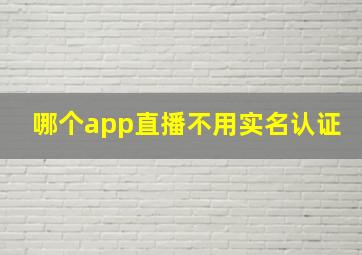 哪个app直播不用实名认证