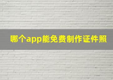 哪个app能免费制作证件照