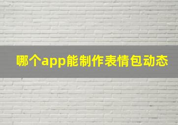 哪个app能制作表情包动态