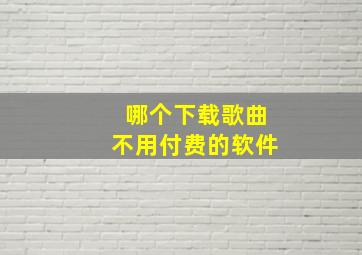 哪个下载歌曲不用付费的软件