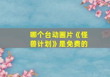 哪个台动画片《怪兽计划》是免费的