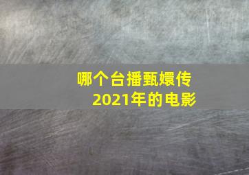 哪个台播甄嬛传2021年的电影