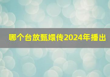 哪个台放甄嬛传2024年播出