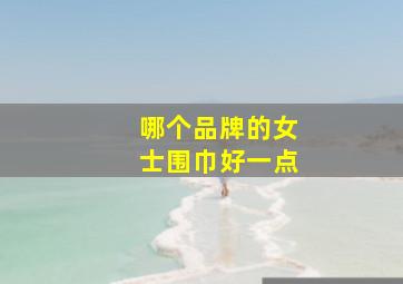 哪个品牌的女士围巾好一点