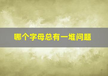 哪个字母总有一堆问题