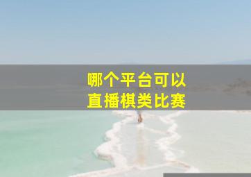 哪个平台可以直播棋类比赛