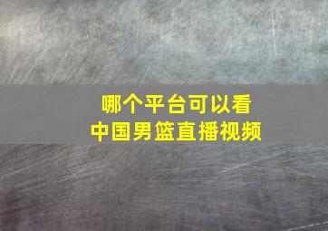 哪个平台可以看中国男篮直播视频