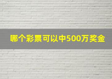 哪个彩票可以中500万奖金