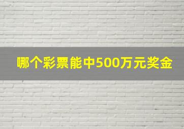 哪个彩票能中500万元奖金